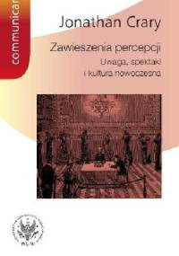 Zawieszenia percepcji. Uwaga, spektakl i kultura nowoczesna. - Jonathan Crary