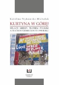 Kurtyna w górę! Relacje między teatrem polskim a teatrem niemieckim po 1990 roku - Karolina Prykowska-Michalak