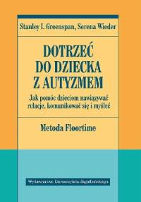 Dotrzeć do dziecka z autyzmem. Jak pomóc dzieciom nawiązywać relacje, komunikować się i myśleć. Metoda Floortime - Stanley I. Greenspan, Serena Wieder