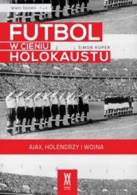Futbol w cieniu Holokaustu. Ajax, Holendrzy i wojna. - Simon Kuper