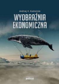 Wyobraźnia ekonomiczna - Andrzej K. Koźmiński