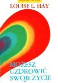 Możesz uzdrowić swoje życie - Louise L. Hay