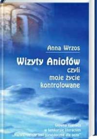 Wizyty Aniołów czyli moje życie kontrolowane - Anna Wrzos