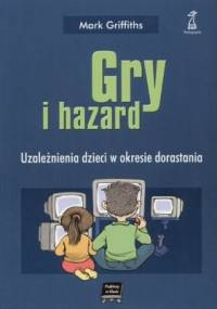 Gry i hazard. Uzależnienia dzieci w okresie dorastania - Mark Griffiths