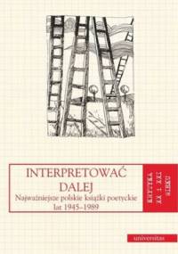 Interpretować dalej. Najważniejsze polskie książki poetyckie lat 1945-1989 - Anna Kałuża, Alina Świeściak