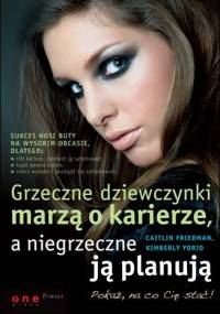 Grzeczne dziewczynki marzą o karierze, a niegrzeczne ją planują - Caitlin Friedman, Kimberly Yorio