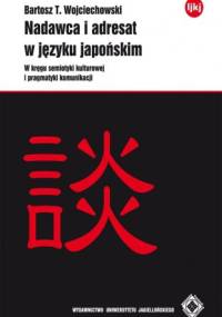 Nadawca i adresat w języku japońskim; W kręgu semiotyki kulturowej i pragmatyki komunikacji - Bartosz T. Wojciechowski