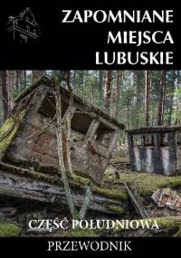 Zapomniane miejsca Lubuskie: część południowa - Jakub Jagiełło, Adam Sowa