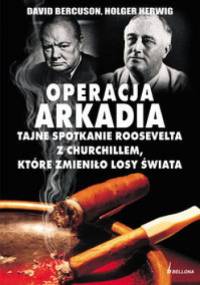 OPERACJA ARKADIA. tajne spotkanie Roosevelta z Churchillem, które zmieniło losy świata - David Bercuson