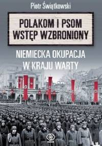Polakom i psom wstęp wzbroniony. Niemiecka okupacja w Kraju Warty - Piotr Świątkowski