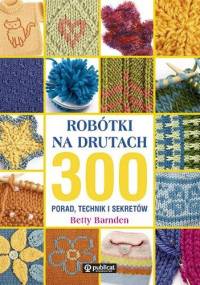 Robótki na drutach. 300 porad, technik i sekretów - Betty Barnden
