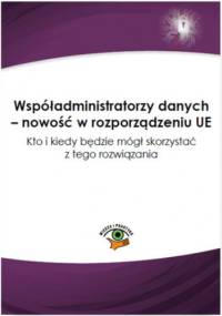 Współadministratorzy danych - nowość w rozporządzeniu UE. Kto i kiedy będzie mógł skorzystać z tego rozwiązania - Witkowska Katarzyna