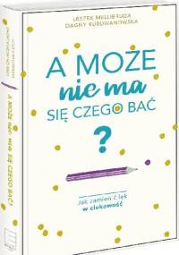 A może nie ma się czego bać? Jak zamienić lęk w ciekawość - Dagny Kurdwanowska, Leszek Mellibruda