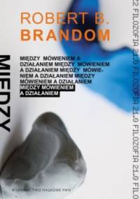 Między mówieniem a działaniem. W stronę analitycznego pragmatyzmu - Robert Brandom