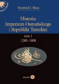 Historia Imperium Osmańskiego i Republiki Tureckiej. Tom I: 1280-1808 - Stanford J. Shaw