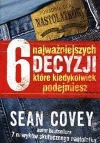 6 najważniejszych decyzji, które kiedykolwiek podejmiesz - Sean Covey