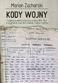 KODY WOJNY. Niemiecki wywiad elektroniczny w latach 1907–1945 a losy polskich, sowieckich, alianckich kodów i szyfrów - Marian Zacharski