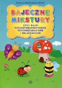 Bajeczne mikstury czyli bajki terapeutyczne, psychoedukacyjne i relaksacyjne - Elżbieta Śnieżkowska-Bielak
