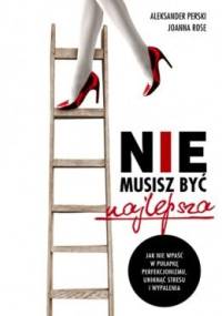 Nie musisz być najlepsza. Jak nie wpaść w pułapkę perfekcjonizmu, uniknąć stresu i wypalenia - Aleksander Perski, Joanna Rose