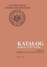 Katalog druków XVI wieku w zbiorach Biblioteki Uniwersyteckiej w Warszawie. Tom 4: F-K - Halina Mieczkowska