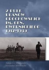 2 Pułk Ułanów Grochowskich im. gen. Dwernickiego 1917 - 1939 - Adam Czesław Dobroński, Krzysztof Skłodowski