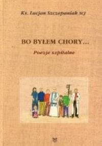 Bo byłem chory...(Mt 25,36) Poezje szpitalne - Lucjan Szczepaniak SCJ