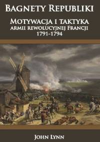 Bagnety Republiki. Motywacja i taktyka armii rewolucyjnej Francji 1791-1794 - John Lynn