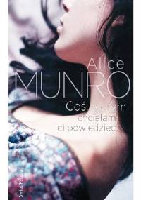 Coś, o czym chciałam ci powiedzieć - Alice Munro