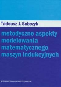 Metodyczne aspekty modelowania matematycznego maszyn indukcyjnych - Tadeusz Sobczyk