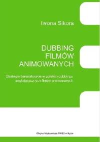 Dubbing filmów animowanych. Strategie translatorskie w polskim dubbingu anglojęzycznych filmów animowanych - Iwona Sikora