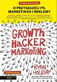 Growth Hacker Marketing. O przyszłości PR, marketingu i reklamy - Ryan Holiday