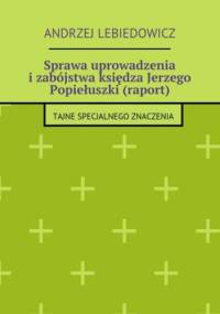 Sprawa uprowadzenia i zabójstwa księdza Jerzego Popiełuszki (raport) - Lebiedowicz Andrzej