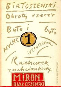 Obroty rzeczy. Rachunek zachciankowy. Mylne wzruszenia. Było i było - Miron Białoszewski