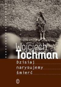 Dzisiaj narysujemy śmierć - Wojciech Tochman