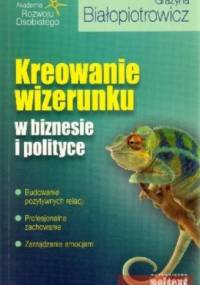Kreowanie wizerunku w biznesie i polityce - Grażyna Białopiotrowicz