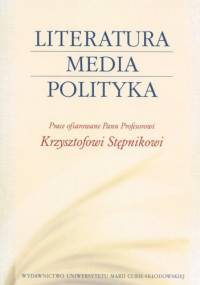 Literatura - media - polityka. Prace ofiarowane Panu Profesorowi Krzysztofowi Stępnikowi - Magdalena Piechota