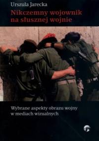 Nikczemny wojownik na słusznej wojnie. Wybrane aspekty obrazu wojny w mediach wizualnych - Urszula Jarecka