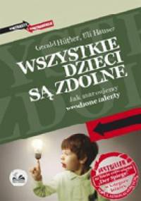 Wszystkie dzieci są zdolne. Jak marnujemy wrodzone talenty - Gerald Hüther, Uli Hauser