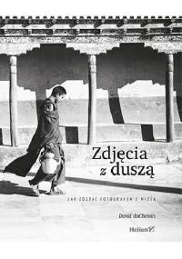 Zdjęcia z duszą. Jak zostać fotografem z wizją - David duChemin