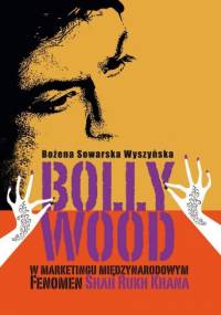 Bollywood w marketingu międzynarodowym. Fenomen Shah Rukh Khana - Bożena Sowarska-Wyszyńska