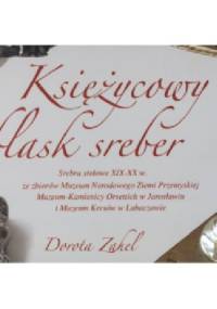 Księżycowy blask sreber. Srebra stołowe XIX-XX w. - Dorota Zahel