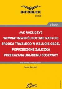Jak rozliczyć wewnątrzwspólnotowe nabycie środka trwałego w walucie obcej poprzedzone zaliczką przekazaną unijnemu dostawcy - Szwęch Aneta