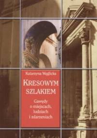 Kresowym szlakiem. Gawędy o miejscach, ludziach i zdarzeniach - Katarzyna Węglicka