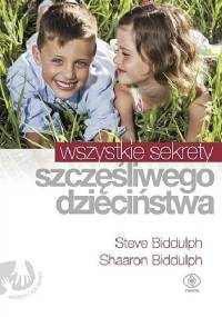 Wszystkie sekrety szczęśliwego dzieciństwa - Steve Biddulph, Shaaron Biddulph