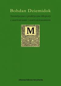 Teoretyczne i praktyczne kłopoty z wartościami i wartościowaniem - Bohdan Dziemidok