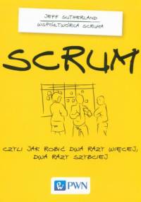 Scrum. Czyli jak robić dwa raz więcej, dwa razy szybciej - Jeff Sutherland