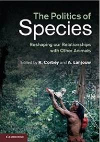 The Politics of Species. Reshaping our Relationships with Other Animals - Raymond Corbey