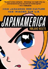 Japanamerica: how Japanese pop culture has invaded the U.S. - Roland Kelts