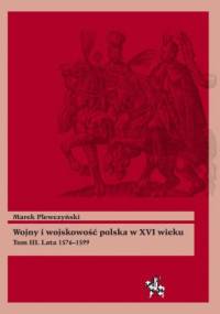 Wojny i wojskowość polska XVI wieku. Tom III. Lata 1576–1599 - Marek Plewczyński