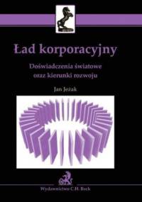 Ład korporacyjny. Doświadczenia światowe oraz kierunki rozwoju - Jan Jeżak
